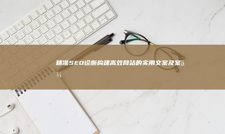 精准SEO诊断：构建高效网站的实用文案及案例分析